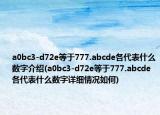 a0bc3-d72e等于777.abcde各代表什么数字介绍(a0bc3-d72e等于777.abcde各代表什么数字详细情况如何)