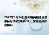 2022年8月24日最新相关报道消息 茅台月饼被炒到658元 在哪里买有酒精吗