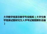 大学数学竞赛非数学专业题库（大学生数学竞赛试题研究生入学考试难题解析选编）