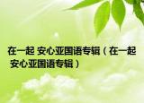 在一起 安心亚国语专辑（在一起 安心亚国语专辑）