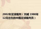 2002年足球裁判（刘威 1980年12月出生的中国足球裁判员）