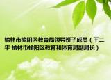 榆林市榆阳区教育局领导班子成员（王二平 榆林市榆阳区教育和体育局副局长）