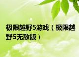 极限越野5游戏（极限越野5无敌版）