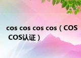 cos cos cos cos（COS COS认证）