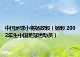 中国足球小将杨政毅（杨毅 2002年生中国足球运动员）