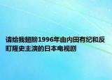 请给我翅膀1996年由内田有纪和反町隆史主演的日本电视剧