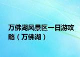 万佛湖风景区一日游攻略（万佛湖）