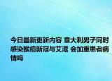 今日最新更新内容 意大利男子同时感染猴痘新冠与艾滋 会加重患者病情吗