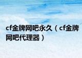 cf金牌网吧永久（cf金牌网吧代理器）