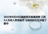 2022年8月24日最新相关报道消息 江西4人为老人奔丧被罚 当地回应正在详细了解中