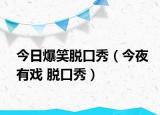 今日爆笑脱口秀（今夜有戏 脱口秀）
