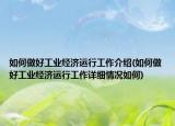 如何做好工业经济运行工作介绍(如何做好工业经济运行工作详细情况如何)