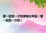 爱一回受一次伤原唱女声版（爱一回受一次伤）