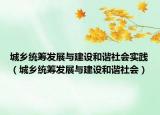 城乡统筹发展与建设和谐社会实践（城乡统筹发展与建设和谐社会）