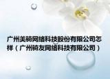 广州美骑网络科技股份有限公司怎样（广州骑友网络科技有限公司）