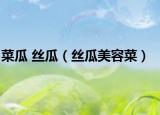 菜瓜 丝瓜（丝瓜美容菜）