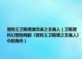 冒险王卫斯理演员表之支离人（卫斯理 科幻冒险网剧《冒险王卫斯理之支离人》中的角色）