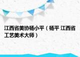 江西省美协杨小平（杨平 江西省工艺美术大师）
