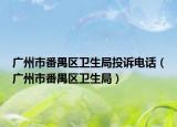 广州市番禺区卫生局投诉电话（广州市番禺区卫生局）