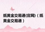 纸黄金交易通(官网)（纸黄金交易通）