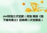 dnf月蚀三次觉醒（月蚀 网游《地下城与勇士》召唤师二次觉醒名）