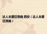 达人未爱狂想曲 西安（达人未爱狂想曲）