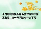 今日最新更新内容 生育津贴和产假工资是二选一吗 两者有什么不同