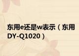 东用e还是w表示（东用DY-Q1020）