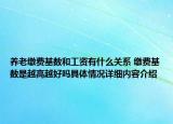 养老缴费基数和工资有什么关系 缴费基数是越高越好吗具体情况详细内容介绍