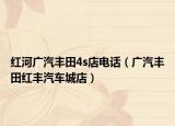 红河广汽丰田4s店电话（广汽丰田红丰汽车城店）