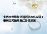 安居宝无线红外探测器怎么安装（安居宝无线双鉴红外探测器）