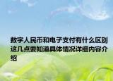 数字人民币和电子支付有什么区别 这几点要知道具体情况详细内容介绍