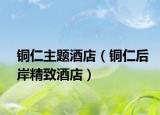 铜仁主题酒店（铜仁后岸精致酒店）