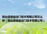 烟台盛信自动门技术有限公司怎么样（烟台盛信自动门技术有限公司）