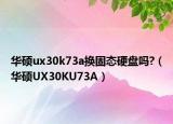 华硕ux30k73a换固态硬盘吗?（华硕UX30KU73A）