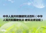 中华人民共和国建筑法百科（中华人民共和国建筑法 建筑法律法规）