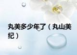 丸美多少年了（丸山美纪）