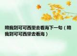 陪我到可可西里去看海下一句（陪我到可可西里去看海）