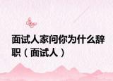面试人家问你为什么辞职（面试人）