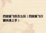 四旋翼飞机怎么玩（四旋翼飞行器快速上手）