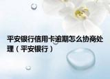 平安银行信用卡逾期怎么协商处理（平安银行）