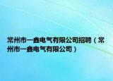 常州市一鑫电气有限公司招聘（常州市一鑫电气有限公司）
