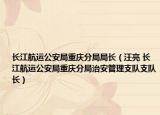 长江航运公安局重庆分局局长（汪亮 长江航运公安局重庆分局治安管理支队支队长）