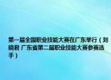 第一届全国职业技能大赛在广东举行（刘晓君 广东省第二届职业技能大赛参赛选手）