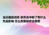 当日最新消息 新农合中断了有什么负面影响 怎么恢复新农合缴费