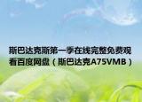 斯巴达克斯第一季在线完整免费观看百度网盘（斯巴达克A75VMB）