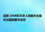 屈原 2008年天津人民美术出版社出版的图书名称