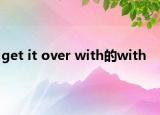 get it over with的with