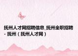 抚州人才网招聘信息_抚州全职招聘- 抚州（抚州人才网）
