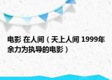 电影 在人间（天上人间 1999年余力为执导的电影）